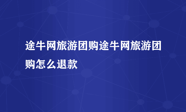 途牛网旅游团购途牛网旅游团购怎么退款