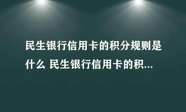 民生银行信用卡的积分规则是什么 民生银行信用卡的积分计算方法