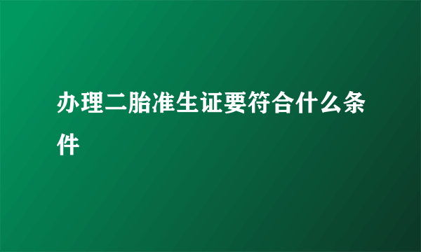 办理二胎准生证要符合什么条件