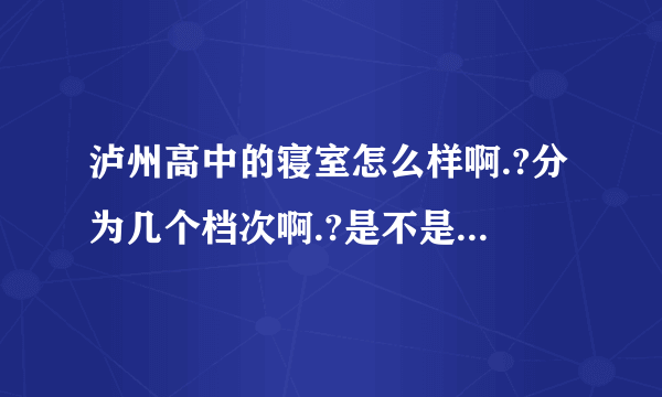 泸州高中的寝室怎么样啊.?分为几个档次啊.?是不是都可以住好的那种.