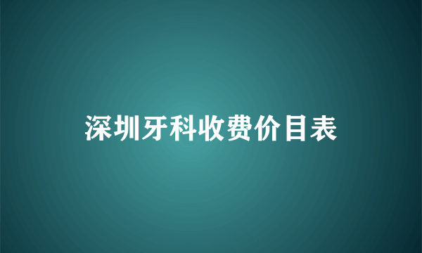 深圳牙科收费价目表