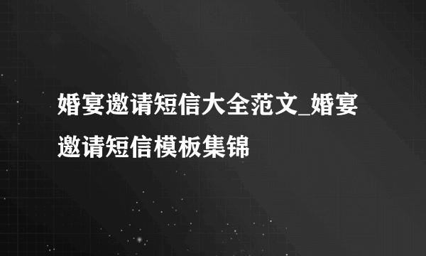 婚宴邀请短信大全范文_婚宴邀请短信模板集锦