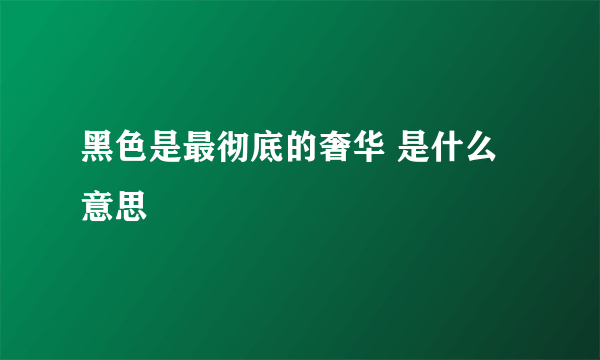 黑色是最彻底的奢华 是什么意思