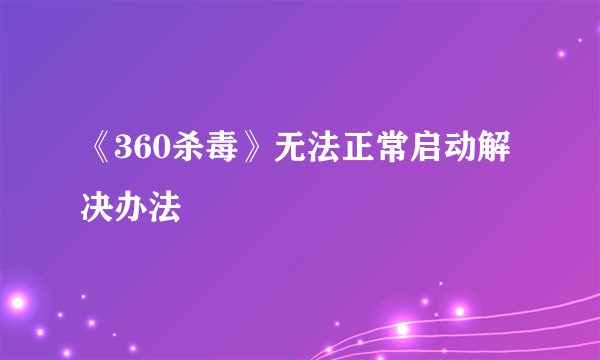 《360杀毒》无法正常启动解决办法