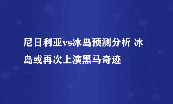 尼日利亚vs冰岛预测分析 冰岛或再次上演黑马奇迹