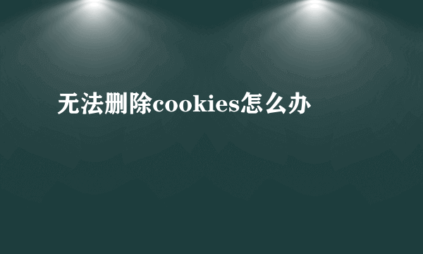 无法删除cookies怎么办