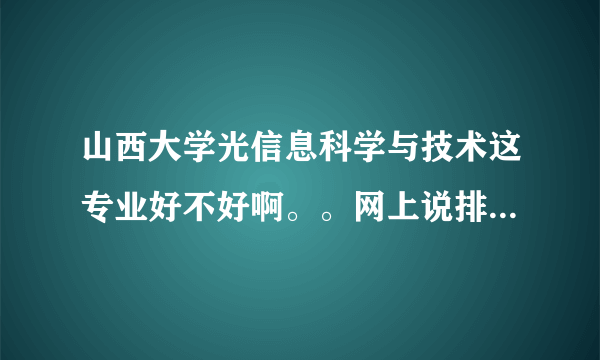 山西大学光信息科学与技术这专业好不好啊。。网上说排名第二是不是真的？？、