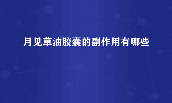 月见草油胶囊的副作用有哪些