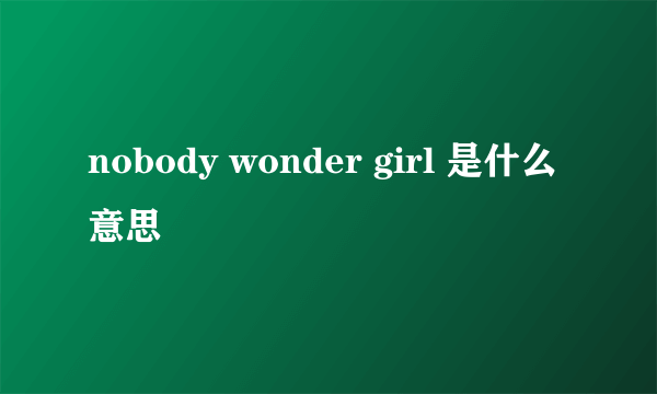 nobody wonder girl 是什么意思