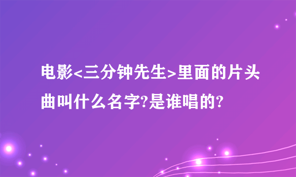 电影<三分钟先生>里面的片头曲叫什么名字?是谁唱的?