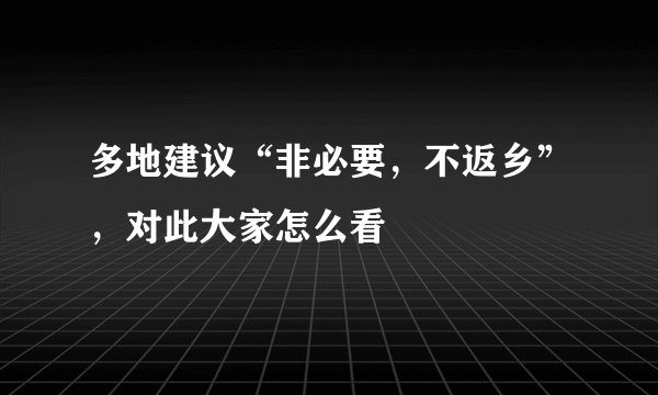 多地建议“非必要，不返乡”，对此大家怎么看