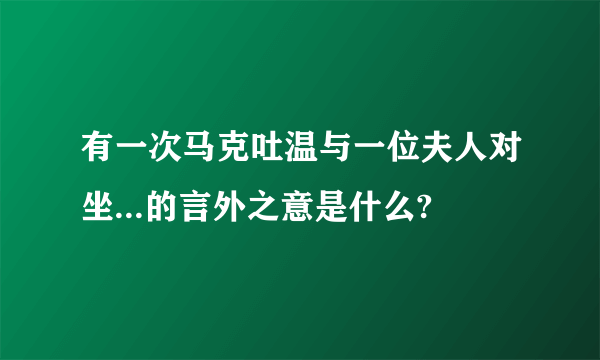 有一次马克吐温与一位夫人对坐...的言外之意是什么?