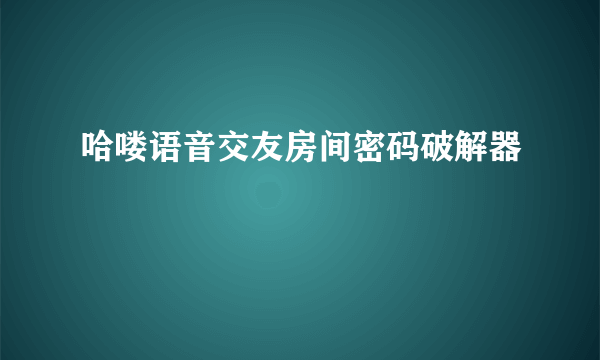 哈喽语音交友房间密码破解器