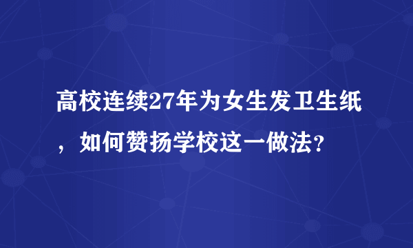 高校连续27年为女生发卫生纸，如何赞扬学校这一做法？