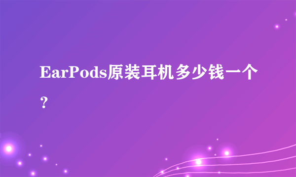 EarPods原装耳机多少钱一个？