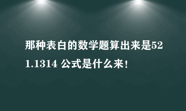 那种表白的数学题算出来是521.1314 公式是什么来！