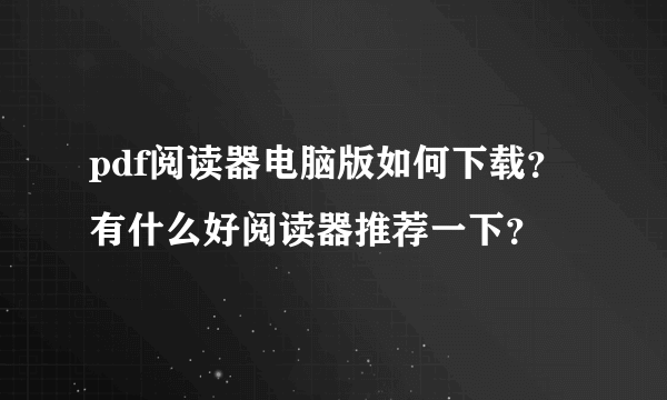 pdf阅读器电脑版如何下载？有什么好阅读器推荐一下？