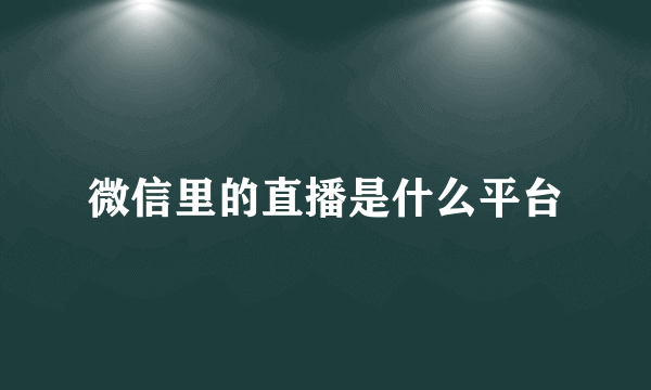 微信里的直播是什么平台