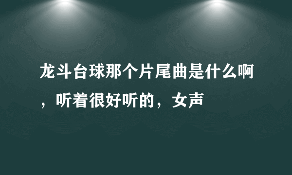 龙斗台球那个片尾曲是什么啊，听着很好听的，女声