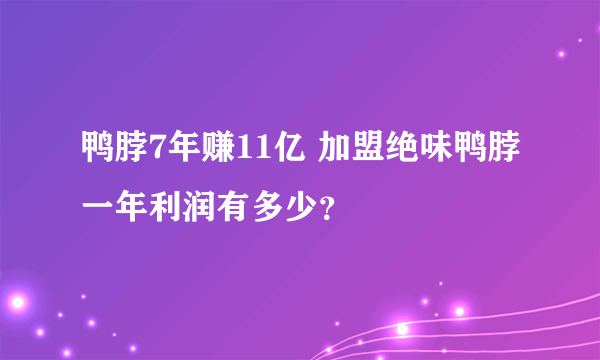 鸭脖7年赚11亿 加盟绝味鸭脖一年利润有多少？