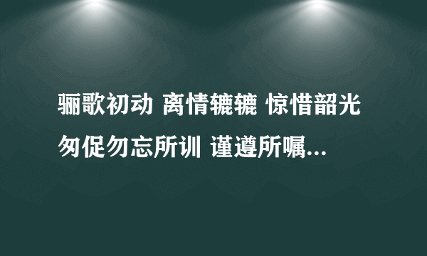 骊歌初动 离情辘辘 惊惜韶光匆促勿忘所训 谨遵所嘱 从今知行弥笃更愿诸君 矢勤矢勇 指戈长白山麓去矣男儿 切莫踯躅 矢志复兴民族怀昔叙首 朝夕同堂 亲爱兮未能忘今朝隔别 天各一方山高兮水又长依稀往事 费煞思量 一思兮一心伤前途茫茫 何时相见 想见兮在何方求翻译