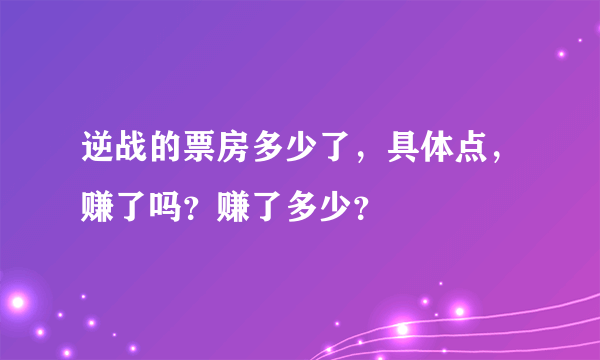 逆战的票房多少了，具体点，赚了吗？赚了多少？