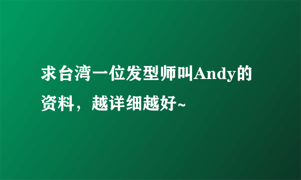 求台湾一位发型师叫Andy的资料，越详细越好~