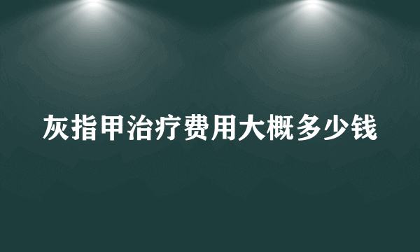 灰指甲治疗费用大概多少钱