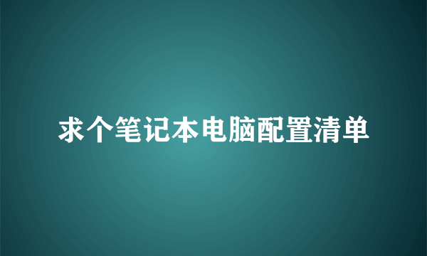 求个笔记本电脑配置清单