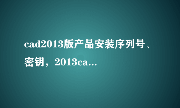 cad2013版产品安装序列号、密钥，2013cad激活码又是什么？