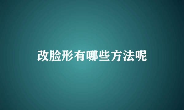 改脸形有哪些方法呢