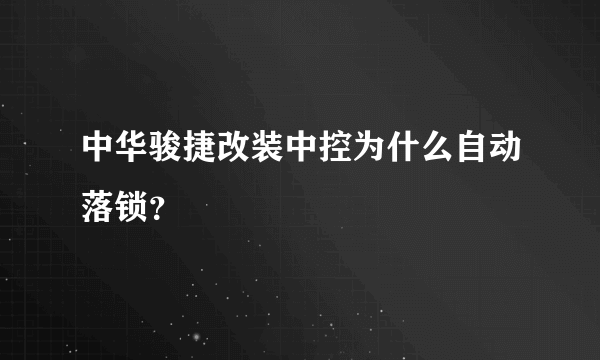 中华骏捷改装中控为什么自动落锁？