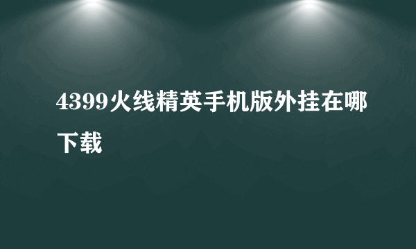 4399火线精英手机版外挂在哪下载