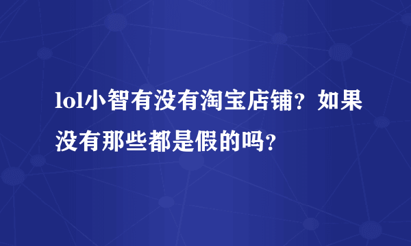 lol小智有没有淘宝店铺？如果没有那些都是假的吗？