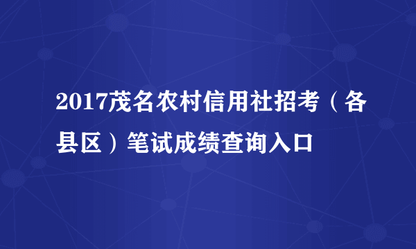 2017茂名农村信用社招考（各县区）笔试成绩查询入口