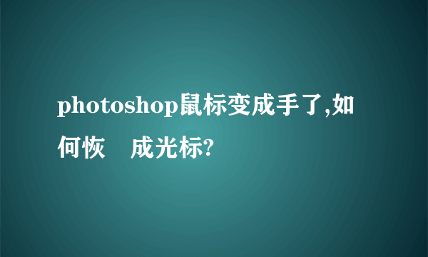 photoshop鼠标变成手了,如何恢復成光标?