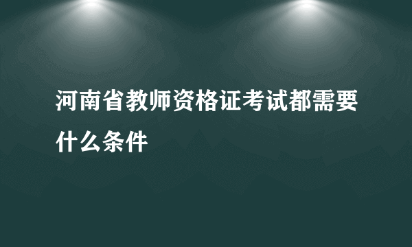 河南省教师资格证考试都需要什么条件