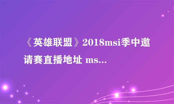 《英雄联盟》2018msi季中邀请赛直播地址 msi比赛赛程表