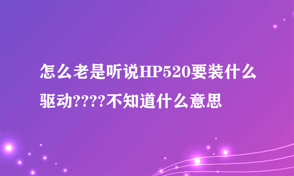 怎么老是听说HP520要装什么驱动????不知道什么意思