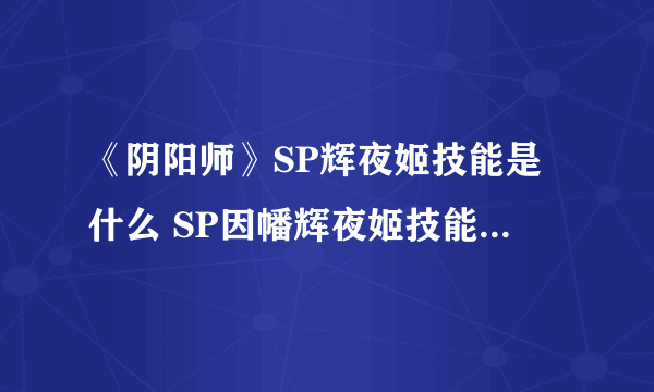 《阴阳师》SP辉夜姬技能是什么 SP因幡辉夜姬技能效果一览