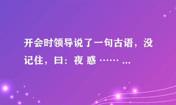 开会时领导说了一句古语，没记住，曰：夜 惑 …… 忧思…… 请大师们解惑