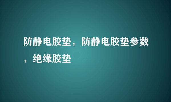 防静电胶垫，防静电胶垫参数，绝缘胶垫