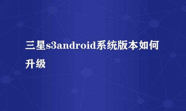 三星s3android系统版本如何升级