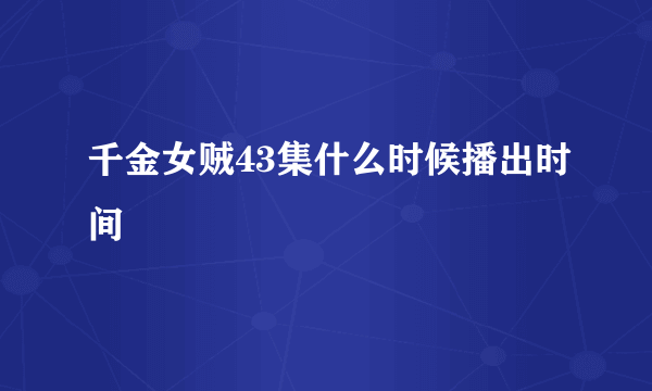 千金女贼43集什么时候播出时间