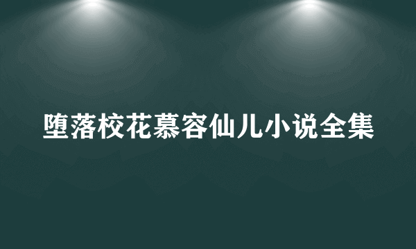 堕落校花慕容仙儿小说全集