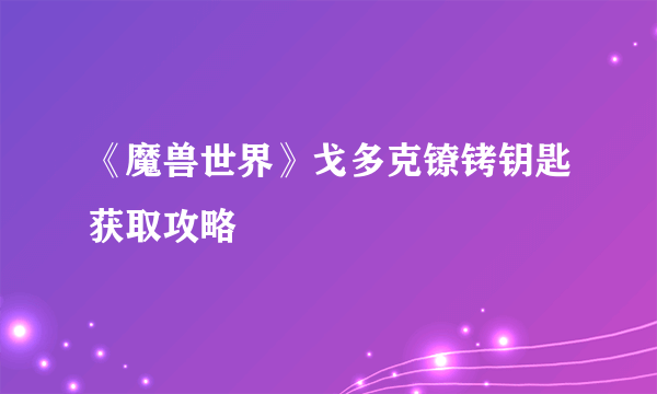 《魔兽世界》戈多克镣铐钥匙获取攻略