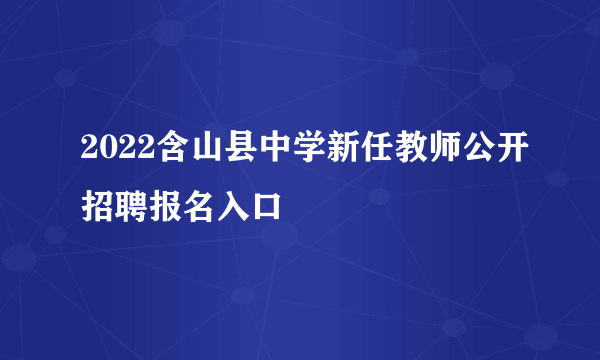 2022含山县中学新任教师公开招聘报名入口