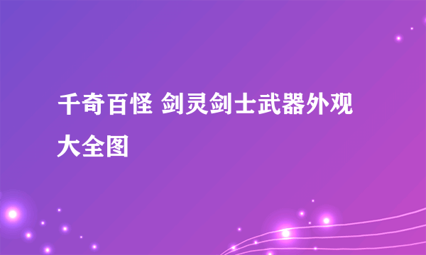 千奇百怪 剑灵剑士武器外观大全图