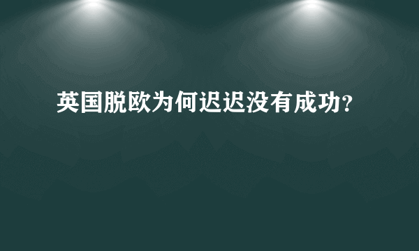 英国脱欧为何迟迟没有成功？