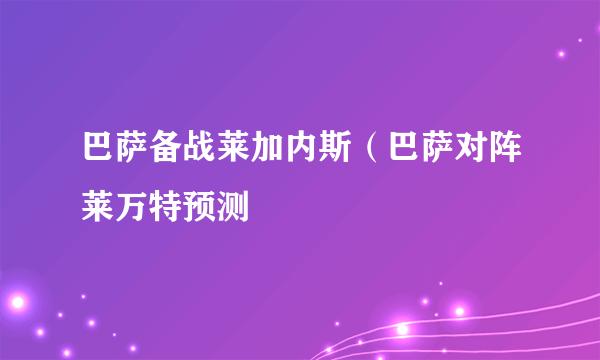 巴萨备战莱加内斯（巴萨对阵莱万特预测